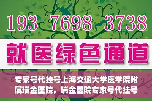 专家号代挂号上海交通大学医学院附属瑞金医院，瑞金医院专家号代挂号服务解析