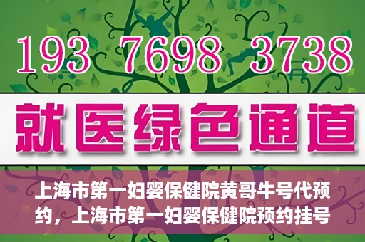 上海市第一妇婴保健院黄哥牛号代预约，上海市第一妇婴保健院预约挂号服务升级，黄哥牛号预约更便捷