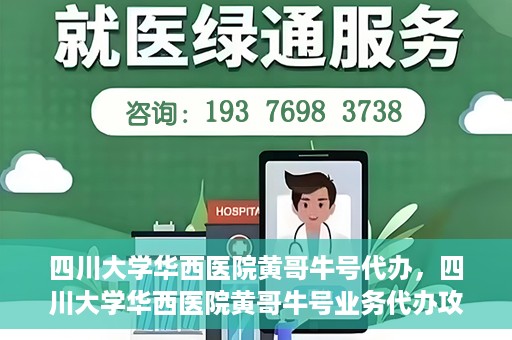 四川大学华西医院黄哥牛号代办，四川大学华西医院黄哥牛号业务代办攻略