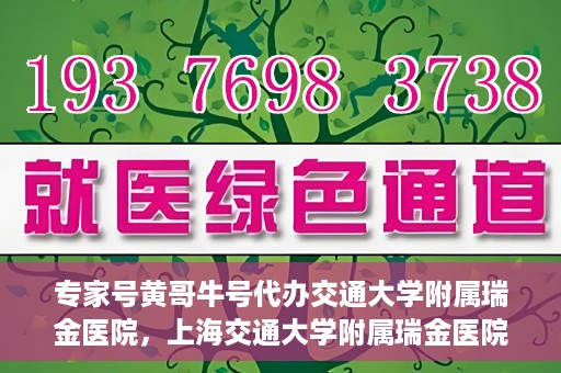 专家号黄哥牛号代办交通大学附属瑞金医院，上海交通大学附属瑞金医院专家号黄哥牛号代办服务解析