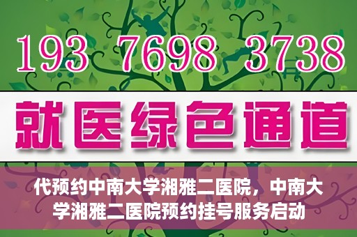 代预约中南大学湘雅二医院，中南大学湘雅二医院预约挂号服务启动