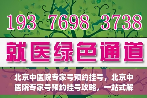 北京中医院专家号预约挂号，北京中医院专家号预约挂号攻略，一站式解决您的挂号难题