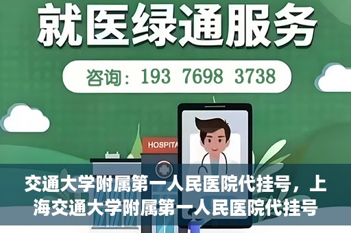 交通大学附属第一人民医院代挂号，上海交通大学附属第一人民医院代挂号服务详解