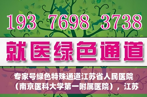 专家号绿色特殊通道江苏省人民医院（南京医科大学第一附属医院），江苏省人民医院（南京医科大学第一附属医院）专家号绿色特殊通道解析