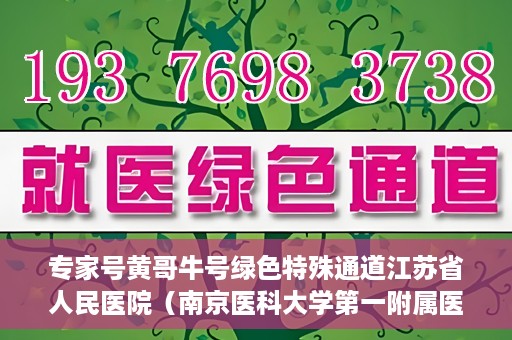 专家号黄哥牛号绿色特殊通道江苏省人民医院（南京医科大学第一附属医院），江苏省人民医院开设专家号绿色特殊通道，黄哥牛号引领医疗新风尚（南京医科大学第一附属医院）