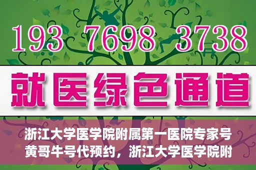 浙江大学医学院附属第一医院专家号黄哥牛号代预约，浙江大学医学院附属第一医院专家号黄哥牛号预约攻略