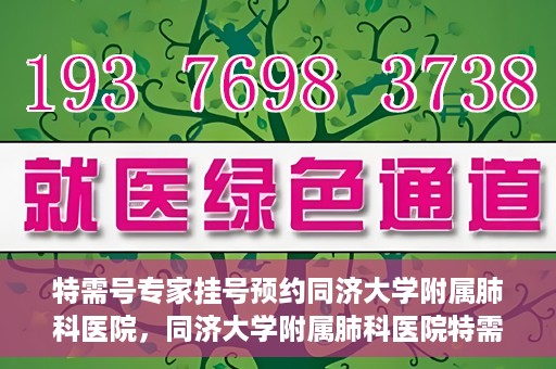 特需号专家挂号预约同济大学附属肺科医院，同济大学附属肺科医院特需专家挂号预约启动