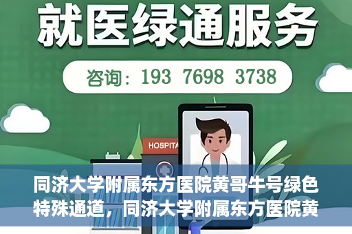 同济大学附属东方医院黄哥牛号绿色特殊通道，同济大学附属东方医院黄哥牛号，绿色特殊通道开启健康之门
