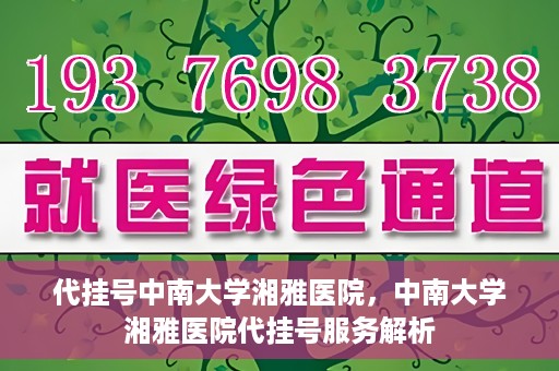 代挂号中南大学湘雅医院，中南大学湘雅医院代挂号服务解析