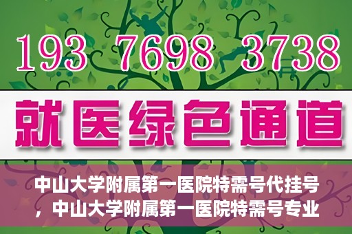 中山大学附属第一医院特需号代挂号，中山大学附属第一医院特需号专业代挂号服务