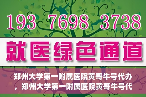 郑州大学第一附属医院黄哥牛号代办，郑州大学第一附属医院黄哥牛号代办，就医新选择与信赖之选