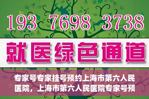 专家号专家挂号预约上海市第六人民医院，上海市第六人民医院专家号预约挂号攻略