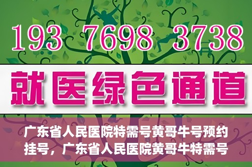 广东省人民医院特需号黄哥牛号预约挂号，广东省人民医院黄哥牛特需号预约挂号攻略