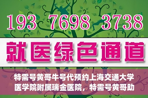 特需号黄哥牛号代预约上海交通大学医学院附属瑞金医院，特需号黄哥助您预约瑞金医院——瑞金医院预约服务新体验