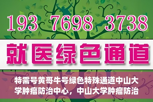 特需号黄哥牛号绿色特殊通道中山大学肿瘤防治中心，中山大学肿瘤防治中心特需号黄哥牛号绿色特殊通道揭秘