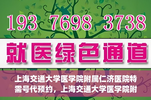 上海交通大学医学院附属仁济医院特需号代预约，上海交通大学医学院附属仁济医院特需号预约服务解析