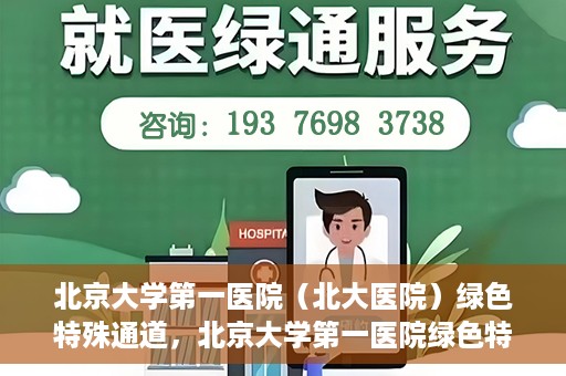 北京大学第一医院（北大医院）绿色特殊通道，北京大学第一医院绿色特殊通道，健康护航的新路径