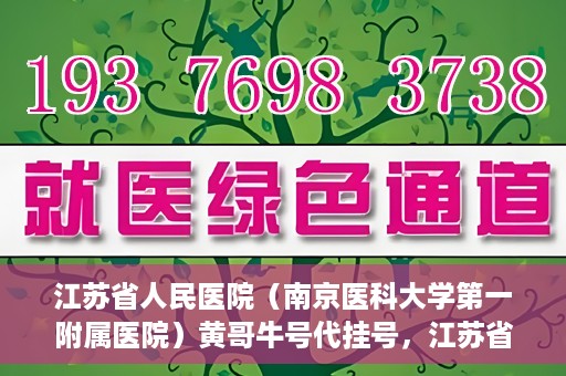 江苏省人民医院（南京医科大学第一附属医院）黄哥牛号代挂号，江苏省人民医院（南京医科大学第一附属医院）黄哥牛号助您轻松挂号就医
