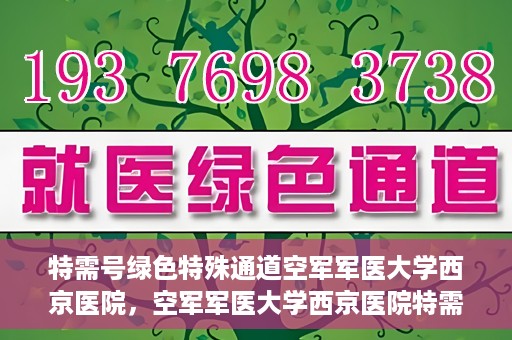 特需号绿色特殊通道空军军医大学西京医院，空军军医大学西京医院特需号绿色就医通道开启