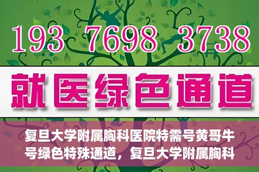 复旦大学附属胸科医院特需号黄哥牛号绿色特殊通道，复旦大学附属胸科医院特需号黄哥牛号，绿色特殊通道揭秘