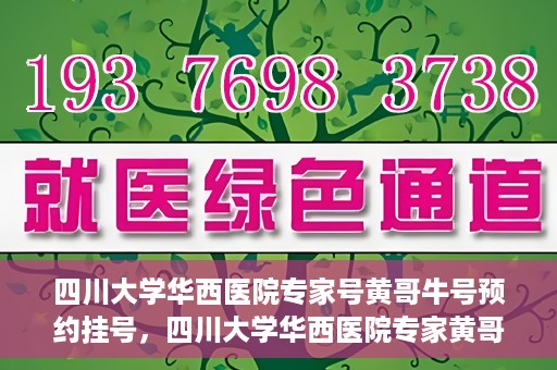 四川大学华西医院专家号黄哥牛号预约挂号，四川大学华西医院专家黄哥牛号预约挂号攻略
