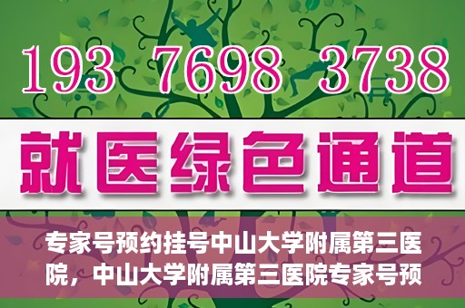 专家号预约挂号中山大学附属第三医院，中山大学附属第三医院专家号预约挂号攻略