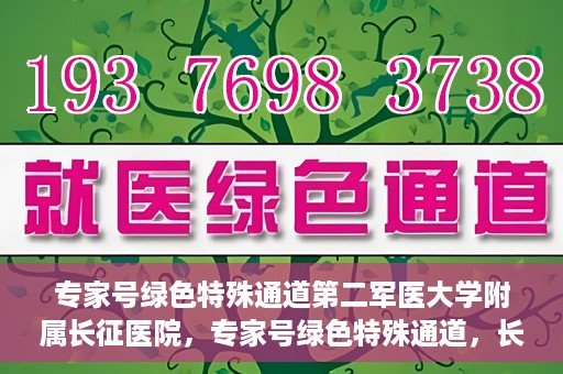 专家号绿色特殊通道第二军医大学附属长征医院，专家号绿色特殊通道，长征医院的权威医疗与高效服务