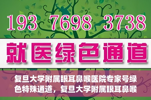 复旦大学附属眼耳鼻喉医院专家号绿色特殊通道，复旦大学附属眼耳鼻喉医院专家号绿色通道，专业医疗服务的快速通道