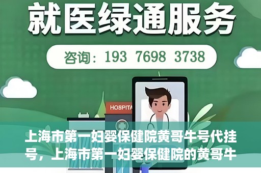 上海市第一妇婴保健院黄哥牛号代挂号，上海市第一妇婴保健院的黄哥牛号代挂号服务解析