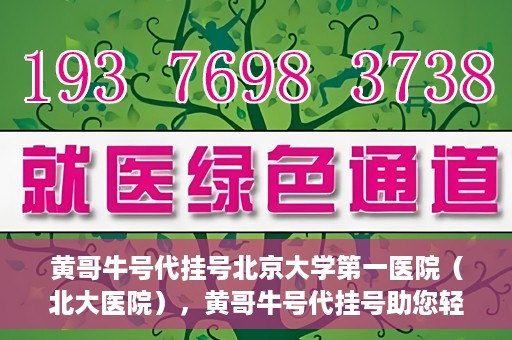 黄哥牛号代挂号北京大学第一医院（北大医院），黄哥牛号代挂号助您轻松预约北京大学第一医院（北大医院）专家号